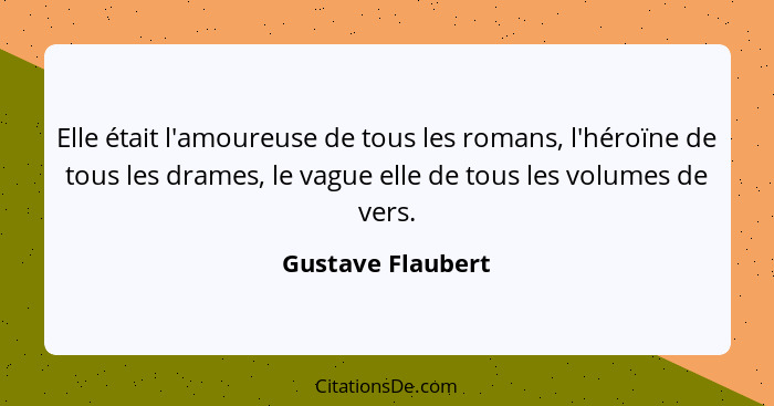 Elle était l'amoureuse de tous les romans, l'héroïne de tous les drames, le vague elle de tous les volumes de vers.... - Gustave Flaubert
