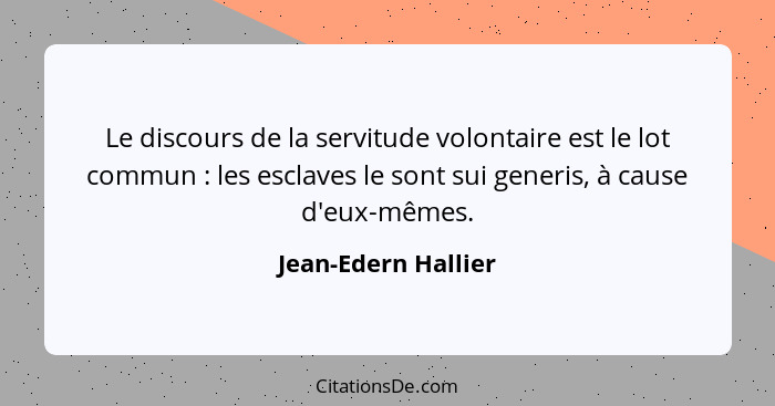 Le discours de la servitude volontaire est le lot commun : les esclaves le sont sui generis, à cause d'eux-mêmes.... - Jean-Edern Hallier
