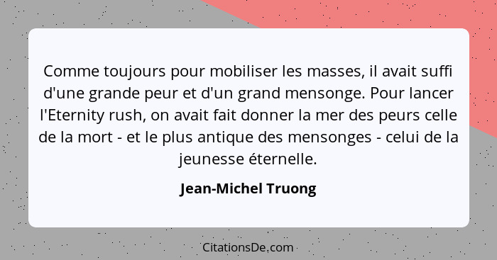 Comme toujours pour mobiliser les masses, il avait suffi d'une grande peur et d'un grand mensonge. Pour lancer l'Eternity rush, o... - Jean-Michel Truong