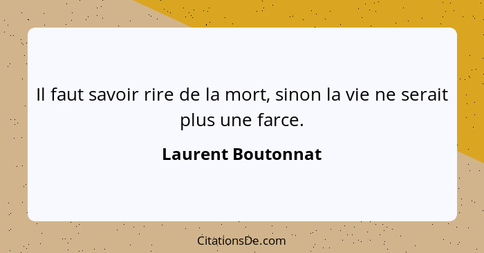 Il faut savoir rire de la mort, sinon la vie ne serait plus une farce.... - Laurent Boutonnat