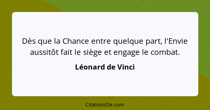 Dès que la Chance entre quelque part, l'Envie aussitôt fait le siège et engage le combat.... - Léonard de Vinci