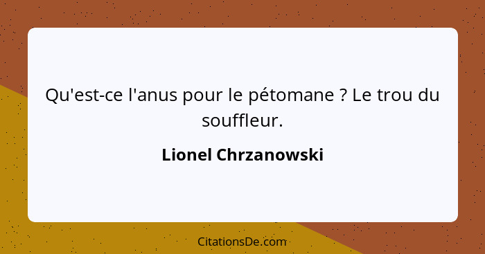 Qu'est-ce l'anus pour le pétomane ? Le trou du souffleur.... - Lionel Chrzanowski