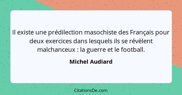 Il existe une prédilection masochiste des Français pour deux exercices dans lesquels ils se révèlent malchanceux : la guerre et... - Michel Audiard