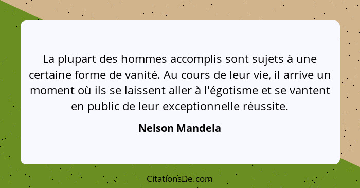 La plupart des hommes accomplis sont sujets à une certaine forme de vanité. Au cours de leur vie, il arrive un moment où ils se laiss... - Nelson Mandela