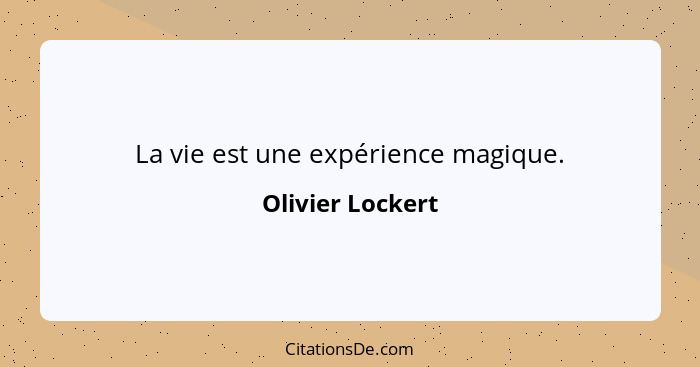 La vie est une expérience magique.... - Olivier Lockert