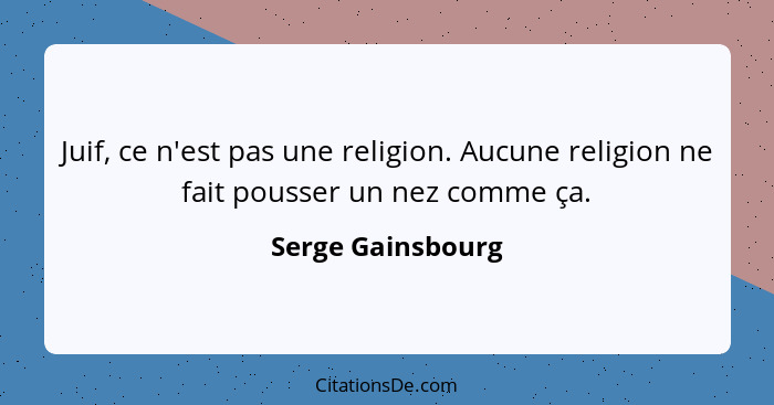 Juif, ce n'est pas une religion. Aucune religion ne fait pousser un nez comme ça.... - Serge Gainsbourg