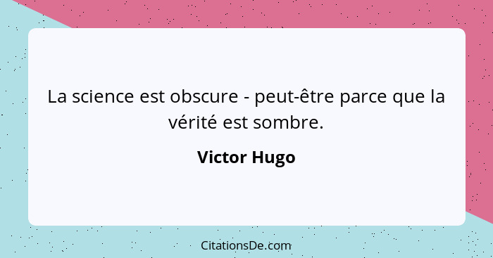 La science est obscure - peut-être parce que la vérité est sombre.... - Victor Hugo