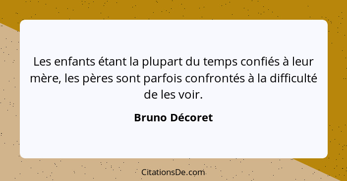 Les enfants étant la plupart du temps confiés à leur mère, les pères sont parfois confrontés à la difficulté de les voir.... - Bruno Décoret