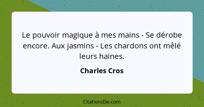 Le pouvoir magique à mes mains - Se dérobe encore. Aux jasmins - Les chardons ont mêlé leurs haines.... - Charles Cros