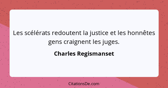 Les scélérats redoutent la justice et les honnêtes gens craignent les juges.... - Charles Regismanset