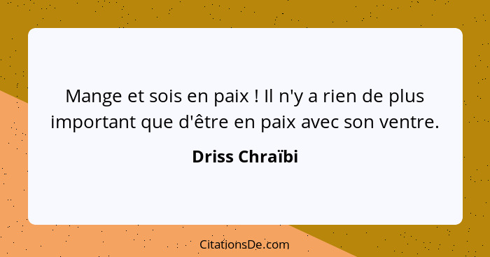 Mange et sois en paix ! Il n'y a rien de plus important que d'être en paix avec son ventre.... - Driss Chraïbi