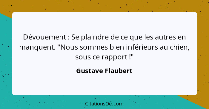 Dévouement : Se plaindre de ce que les autres en manquent. "Nous sommes bien inférieurs au chien, sous ce rapport !"... - Gustave Flaubert