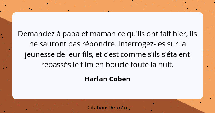 Demandez à papa et maman ce qu'ils ont fait hier, ils ne sauront pas répondre. Interrogez-les sur la jeunesse de leur fils, et c'est co... - Harlan Coben