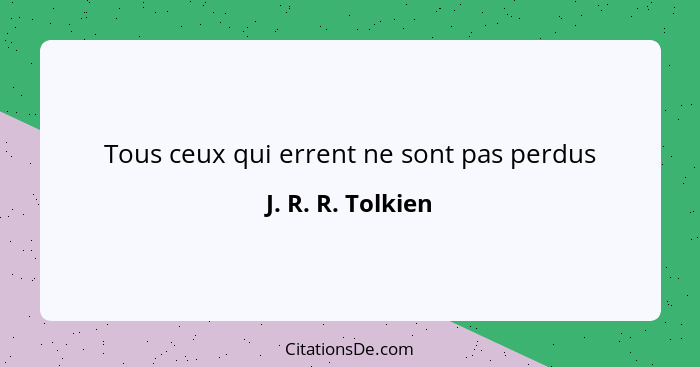 Tous ceux qui errent ne sont pas perdus... - J. R. R. Tolkien