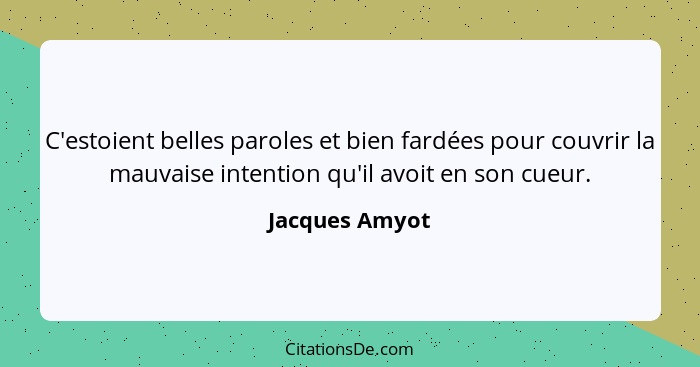 C'estoient belles paroles et bien fardées pour couvrir la mauvaise intention qu'il avoit en son cueur.... - Jacques Amyot