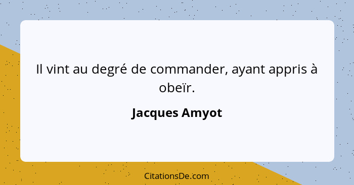 Il vint au degré de commander, ayant appris à obeïr.... - Jacques Amyot