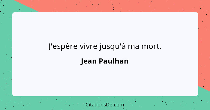 J'espère vivre jusqu'à ma mort.... - Jean Paulhan