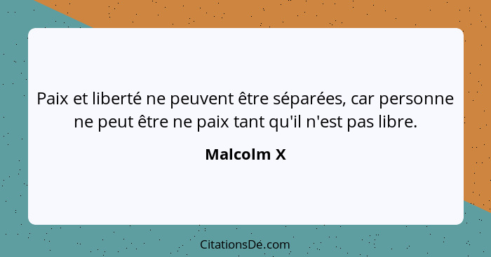 Paix et liberté ne peuvent être séparées, car personne ne peut être ne paix tant qu'il n'est pas libre.... - Malcolm X