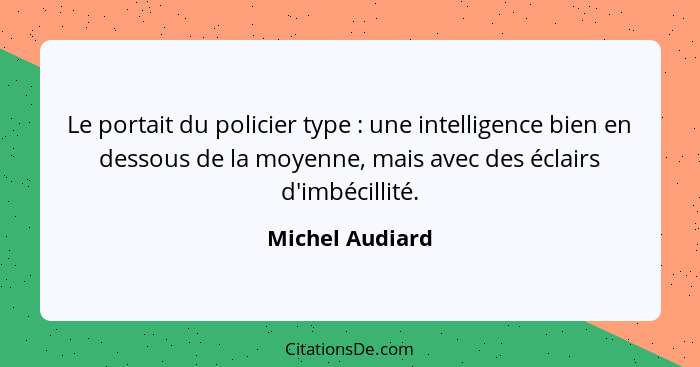 Le portait du policier type : une intelligence bien en dessous de la moyenne, mais avec des éclairs d'imbécillité.... - Michel Audiard