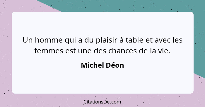 Un homme qui a du plaisir à table et avec les femmes est une des chances de la vie.... - Michel Déon