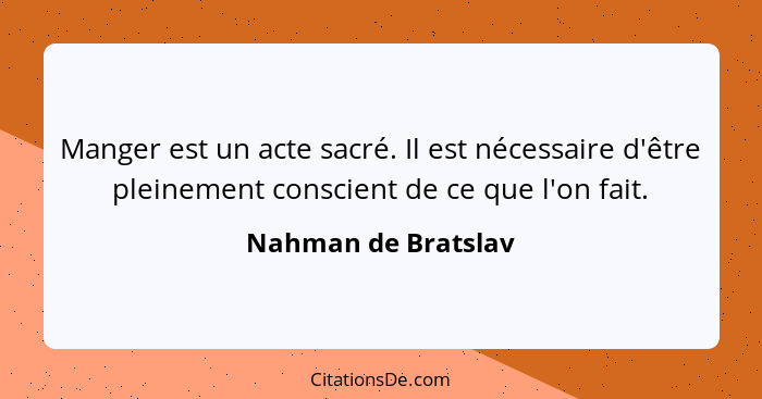 Manger est un acte sacré. Il est nécessaire d'être pleinement conscient de ce que l'on fait.... - Nahman de Bratslav