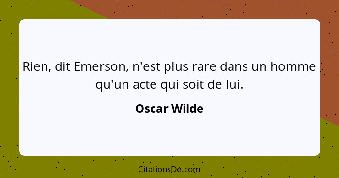 Rien, dit Emerson, n'est plus rare dans un homme qu'un acte qui soit de lui.... - Oscar Wilde