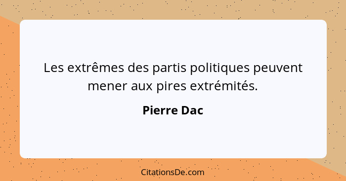 Les extrêmes des partis politiques peuvent mener aux pires extrémités.... - Pierre Dac