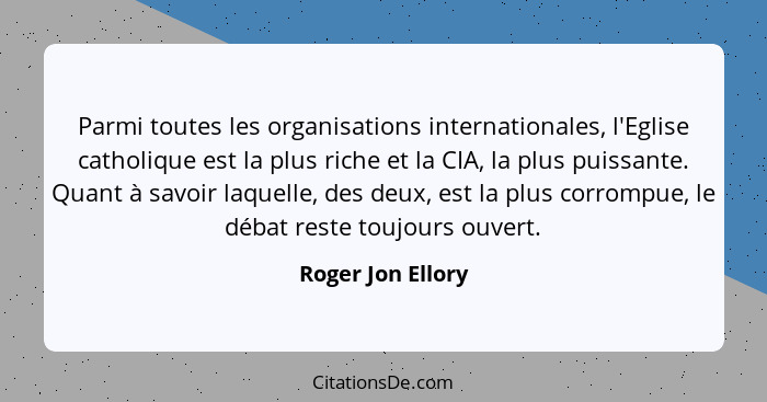 Parmi toutes les organisations internationales, l'Eglise catholique est la plus riche et la CIA, la plus puissante. Quant à savoir... - Roger Jon Ellory