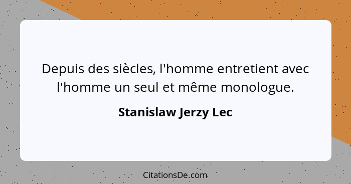 Depuis des siècles, l'homme entretient avec l'homme un seul et même monologue.... - Stanislaw Jerzy Lec