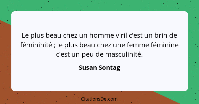 Le plus beau chez un homme viril c'est un brin de fémininité ; le plus beau chez une femme féminine c'est un peu de masculinité.... - Susan Sontag