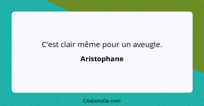 C'est clair même pour un aveugle.... - Aristophane