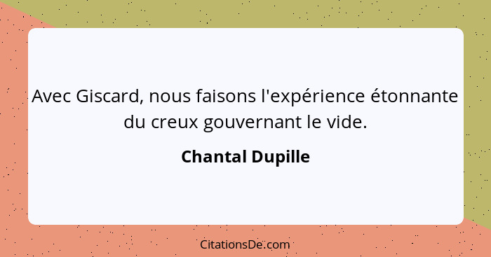 Avec Giscard, nous faisons l'expérience étonnante du creux gouvernant le vide.... - Chantal Dupille