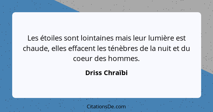 Les étoiles sont lointaines mais leur lumière est chaude, elles effacent les ténèbres de la nuit et du coeur des hommes.... - Driss Chraïbi