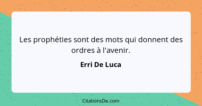 Les prophéties sont des mots qui donnent des ordres à l'avenir.... - Erri De Luca