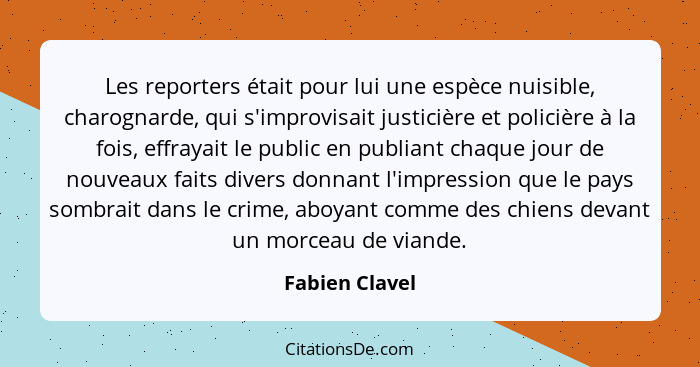 Les reporters était pour lui une espèce nuisible, charognarde, qui s'improvisait justicière et policière à la fois, effrayait le publi... - Fabien Clavel