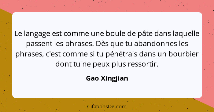 Le langage est comme une boule de pâte dans laquelle passent les phrases. Dès que tu abandonnes les phrases, c'est comme si tu pénétrai... - Gao Xingjian