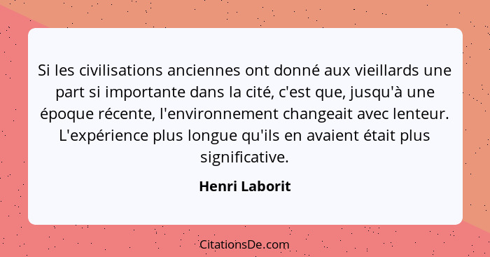 Si les civilisations anciennes ont donné aux vieillards une part si importante dans la cité, c'est que, jusqu'à une époque récente, l'... - Henri Laborit