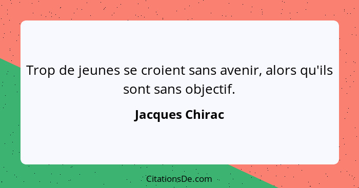 Trop de jeunes se croient sans avenir, alors qu'ils sont sans objectif.... - Jacques Chirac