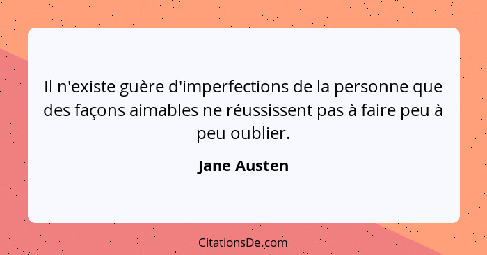 Il n'existe guère d'imperfections de la personne que des façons aimables ne réussissent pas à faire peu à peu oublier.... - Jane Austen