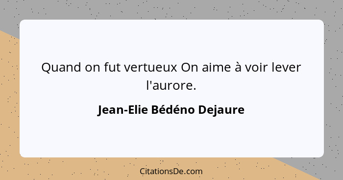 Quand on fut vertueux On aime à voir lever l'aurore.... - Jean-Elie Bédéno Dejaure