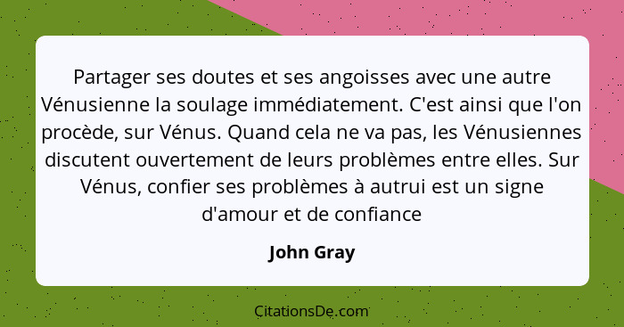 Partager ses doutes et ses angoisses avec une autre Vénusienne la soulage immédiatement. C'est ainsi que l'on procède, sur Vénus. Quand ce... - John Gray