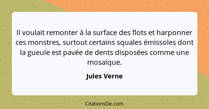 Il voulait remonter à la surface des flots et harponner ces monstres, surtout certains squales émissoles dont la gueule est pavée de den... - Jules Verne