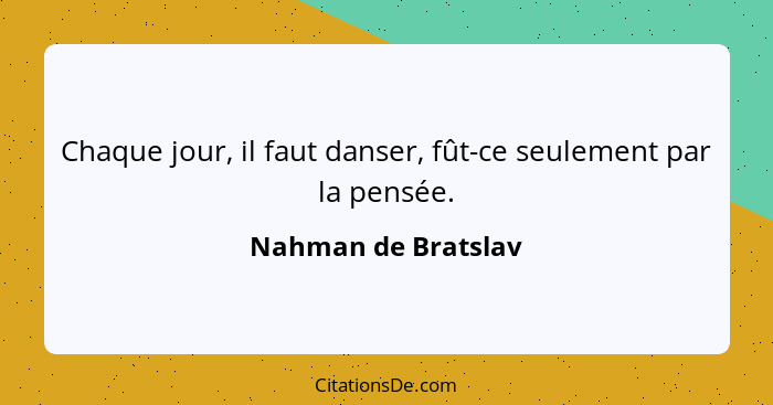 Chaque jour, il faut danser, fût-ce seulement par la pensée.... - Nahman de Bratslav