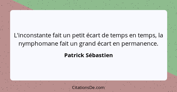 L'inconstante fait un petit écart de temps en temps, la nymphomane fait un grand écart en permanence.... - Patrick Sébastien