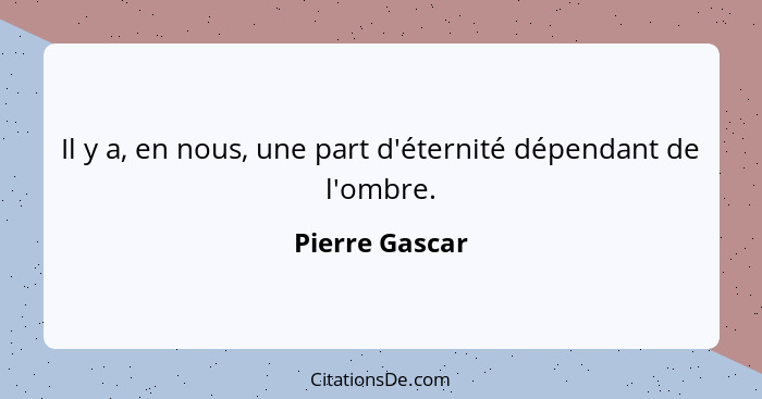 Il y a, en nous, une part d'éternité dépendant de l'ombre.... - Pierre Gascar