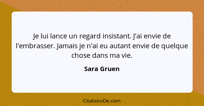 Je lui lance un regard insistant. J'ai envie de l'embrasser. Jamais je n'ai eu autant envie de quelque chose dans ma vie.... - Sara Gruen