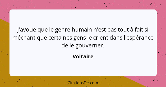 J'avoue que le genre humain n'est pas tout à fait si méchant que certaines gens le crient dans l'espérance de le gouverner.... - Voltaire