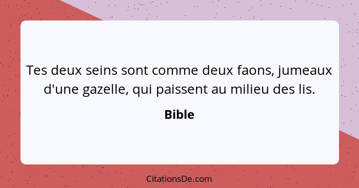 Tes deux seins sont comme deux faons, jumeaux d'une gazelle, qui paissent au milieu des lis.... - Bible