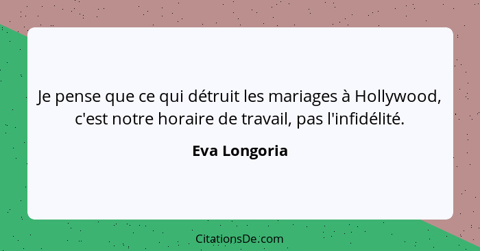 Je pense que ce qui détruit les mariages à Hollywood, c'est notre horaire de travail, pas l'infidélité.... - Eva Longoria