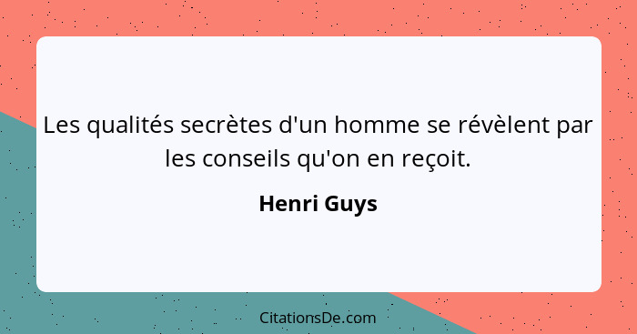 Les qualités secrètes d'un homme se révèlent par les conseils qu'on en reçoit.... - Henri Guys